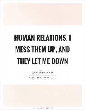 Human relations, I mess them up, and they let me down Picture Quote #1