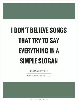 I don’t believe songs that try to say everything in a simple slogan Picture Quote #1