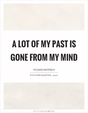 A lot of my past is gone from my mind Picture Quote #1