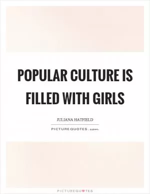 Popular culture is filled with girls Picture Quote #1