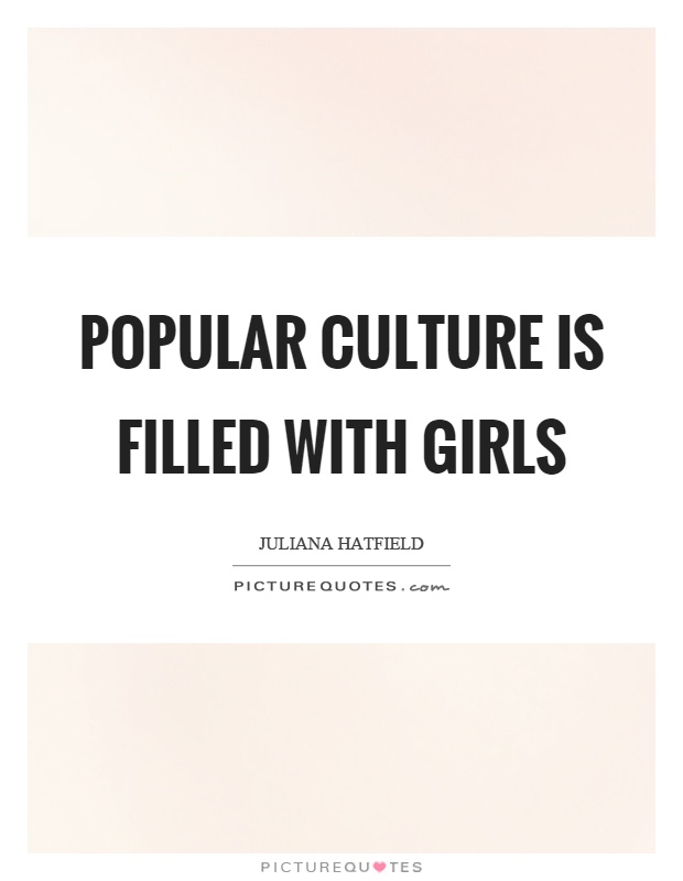 Popular culture is filled with girls Picture Quote #1