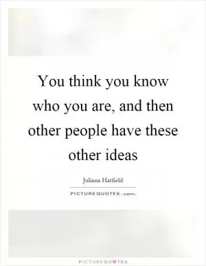 You think you know who you are, and then other people have these other ideas Picture Quote #1