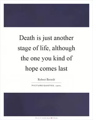 Death is just another stage of life, although the one you kind of hope comes last Picture Quote #1