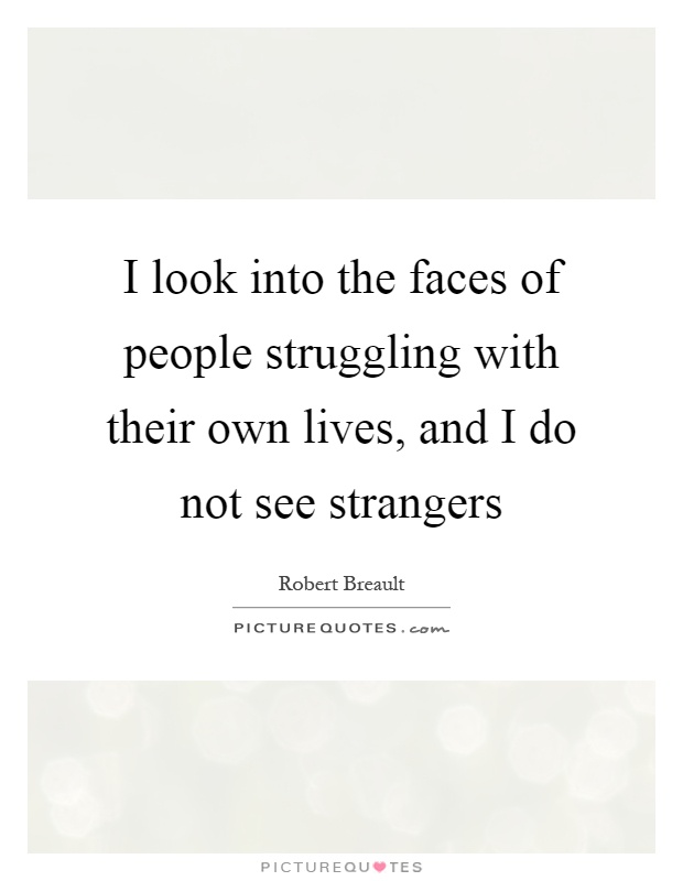 I look into the faces of people struggling with their own lives, and I do not see strangers Picture Quote #1