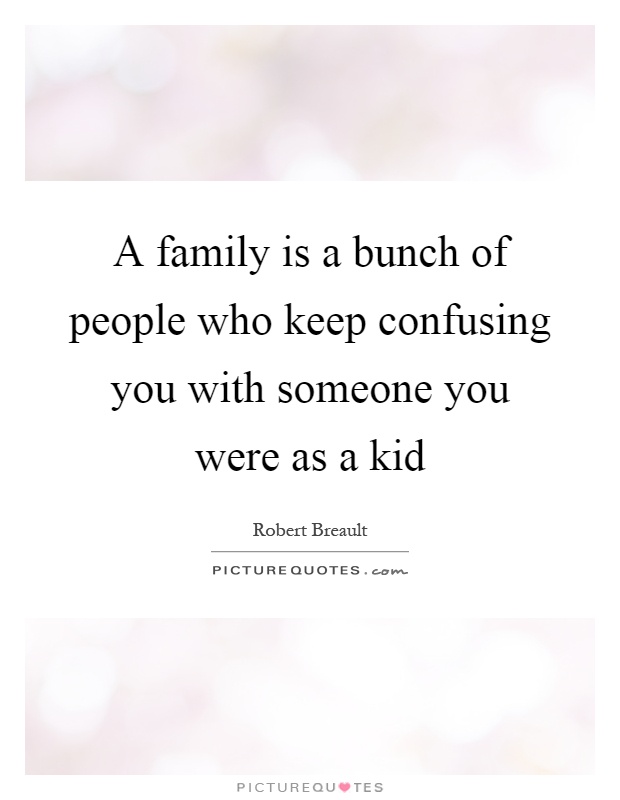A family is a bunch of people who keep confusing you with someone you were as a kid Picture Quote #1