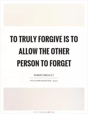To truly forgive is to allow the other person to forget Picture Quote #1