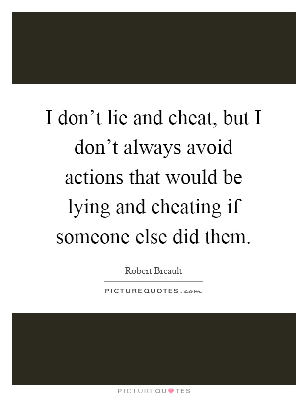 I don't lie and cheat, but I don't always avoid actions that would be lying and cheating if someone else did them Picture Quote #1