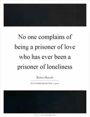 No one complains of being a prisoner of love who has ever been a prisoner of loneliness Picture Quote #1