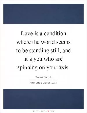Love is a condition where the world seems to be standing still, and it’s you who are spinning on your axis Picture Quote #1