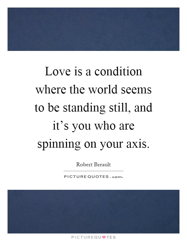 Love is a condition where the world seems to be standing still, and it's you who are spinning on your axis Picture Quote #1