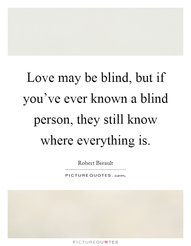 Love may be blind, but if you've ever known a blind person, they still know where everything is Picture Quote #1