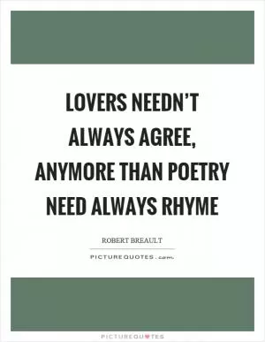 Lovers needn’t always agree, anymore than poetry need always rhyme Picture Quote #1