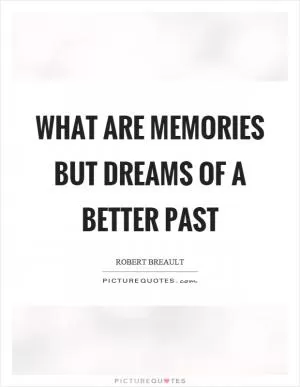What are memories but dreams of a better past Picture Quote #1