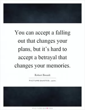 You can accept a falling out that changes your plans, but it’s hard to accept a betrayal that changes your memories Picture Quote #1