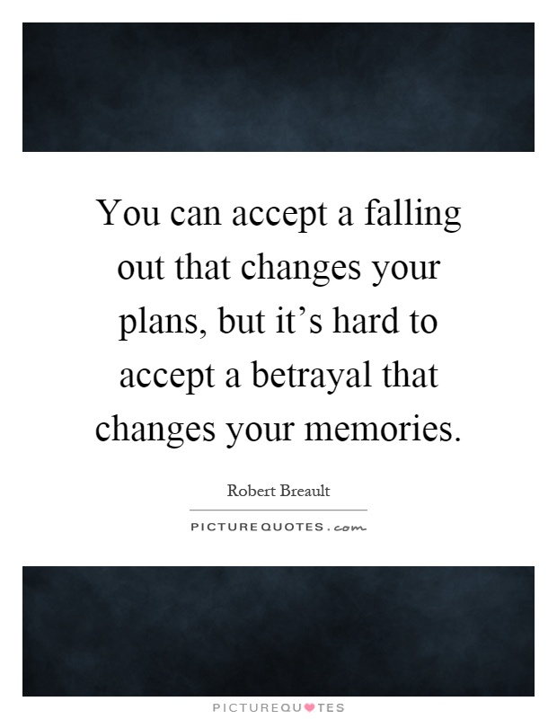 You can accept a falling out that changes your plans, but it's hard to accept a betrayal that changes your memories Picture Quote #1
