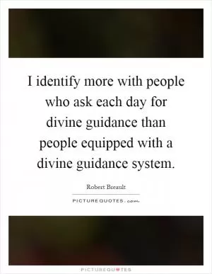 I identify more with people who ask each day for divine guidance than people equipped with a divine guidance system Picture Quote #1