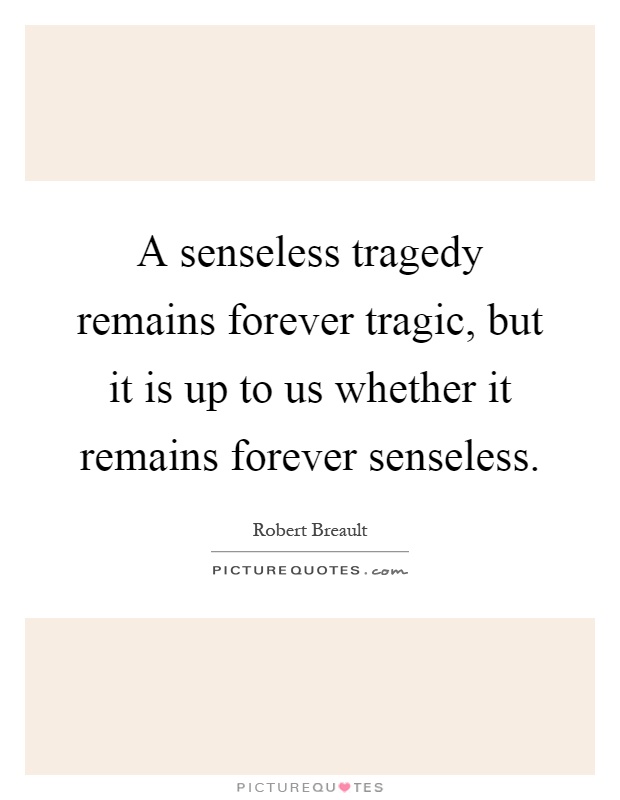A senseless tragedy remains forever tragic, but it is up to us whether it remains forever senseless Picture Quote #1