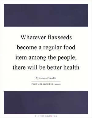 Wherever flaxseeds become a regular food item among the people, there will be better health Picture Quote #1