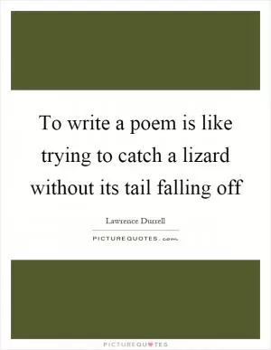 To write a poem is like trying to catch a lizard without its tail falling off Picture Quote #1