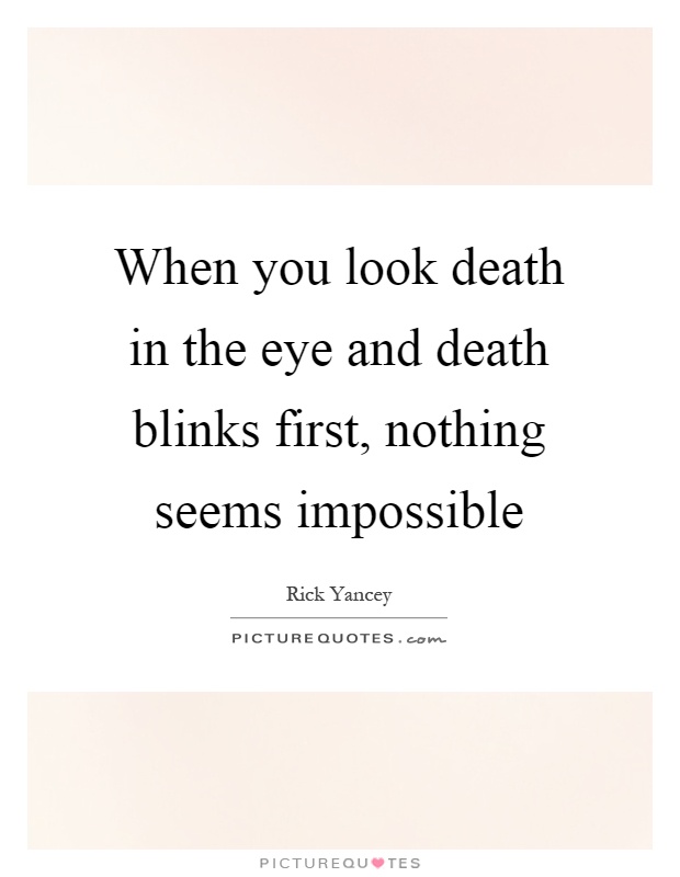 When you look death in the eye and death blinks first, nothing seems impossible Picture Quote #1