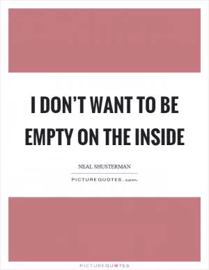 I don’t want to be empty on the inside Picture Quote #1