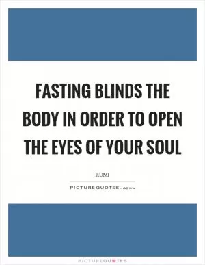 Fasting blinds the body in order to open the eyes of your soul Picture Quote #1