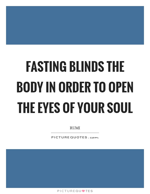 Fasting blinds the body in order to open the eyes of your soul Picture Quote #1