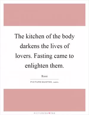 The kitchen of the body darkens the lives of lovers. Fasting came to enlighten them Picture Quote #1