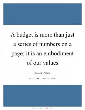 A budget is more than just a series of numbers on a page; it is an embodiment of our values Picture Quote #1