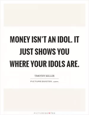 Money isn’t an idol. It just shows you where your idols are Picture Quote #1