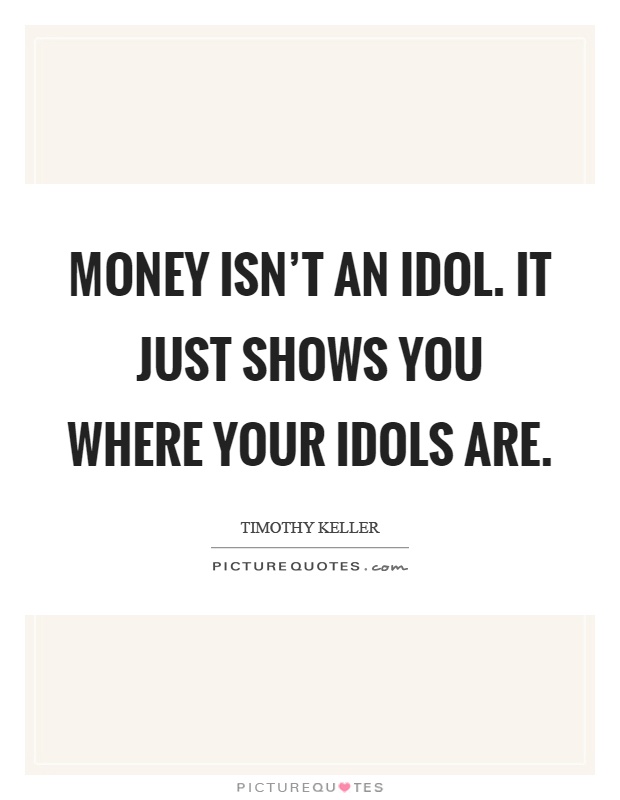 Money isn't an idol. It just shows you where your idols are Picture Quote #1