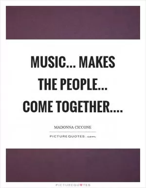 Music... makes the people... come together Picture Quote #1