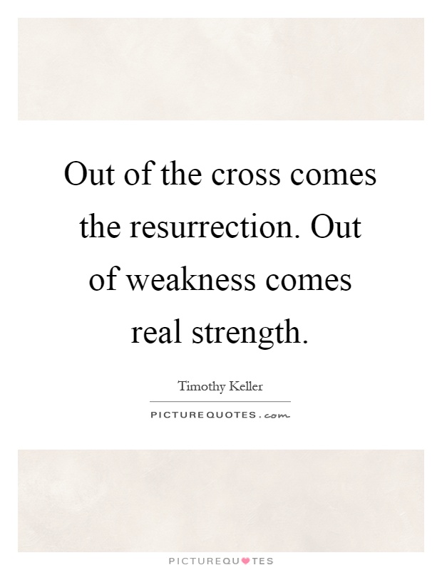 Out of the cross comes the resurrection. Out of weakness comes real strength Picture Quote #1