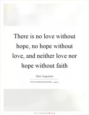 There is no love without hope, no hope without love, and neither love nor hope without faith Picture Quote #1