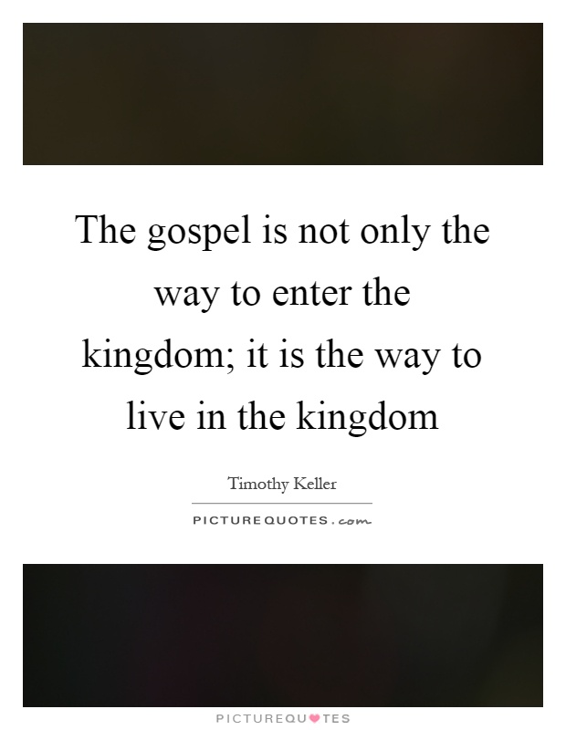 The gospel is not only the way to enter the kingdom; it is the way to live in the kingdom Picture Quote #1