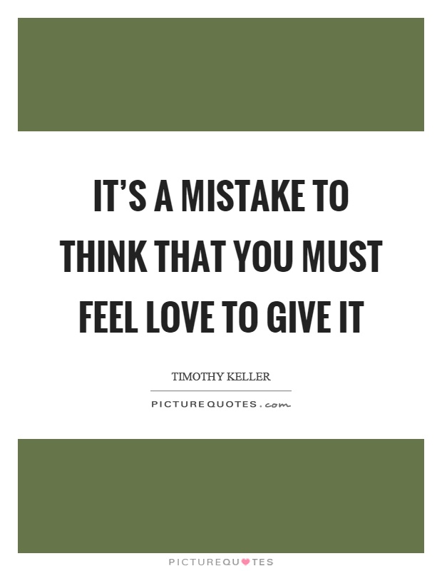 It's a mistake to think that you must feel love to give it Picture Quote #1