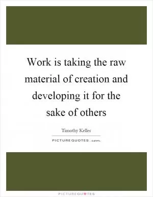 Work is taking the raw material of creation and developing it for the sake of others Picture Quote #1