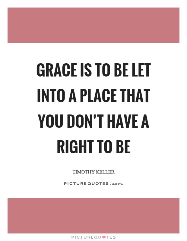 Grace is to be let into a place that you don't have a right to be Picture Quote #1