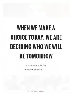 When we make a choice today, we are deciding who we will be tomorrow Picture Quote #1
