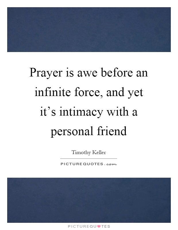 Prayer is awe before an infinite force, and yet it's intimacy with a personal friend Picture Quote #1