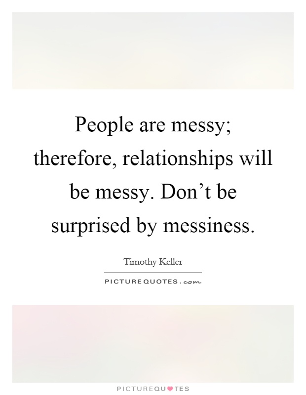 People are messy; therefore, relationships will be messy. Don't be surprised by messiness Picture Quote #1