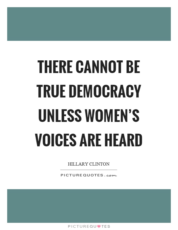 There cannot be true democracy unless women's voices are heard Picture Quote #1