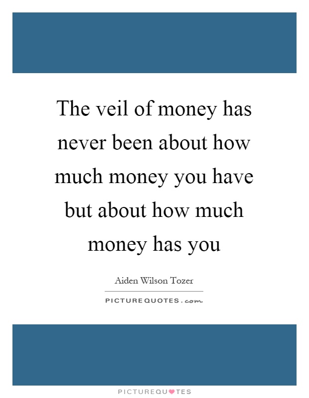 The veil of money has never been about how much money you have but about how much money has you Picture Quote #1