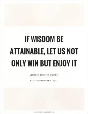 If wisdom be attainable, let us not only win but enjoy it Picture Quote #1