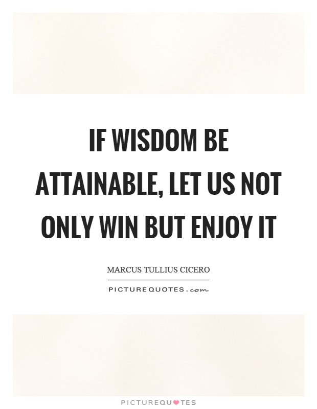 If wisdom be attainable, let us not only win but enjoy it Picture Quote #1