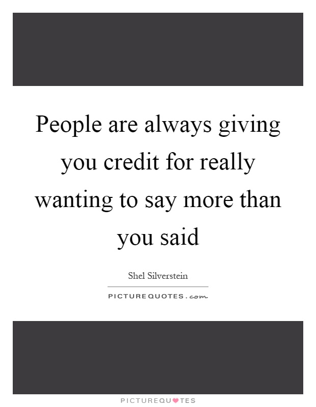 People are always giving you credit for really wanting to say more than you said Picture Quote #1