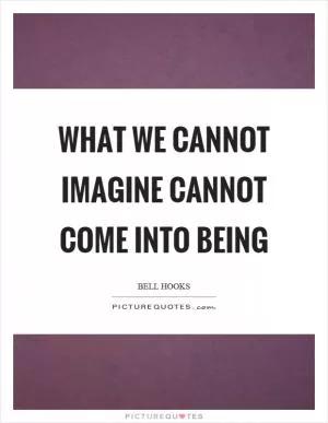 What we cannot imagine cannot come into being Picture Quote #1