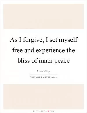 As I forgive, I set myself free and experience the bliss of inner peace Picture Quote #1