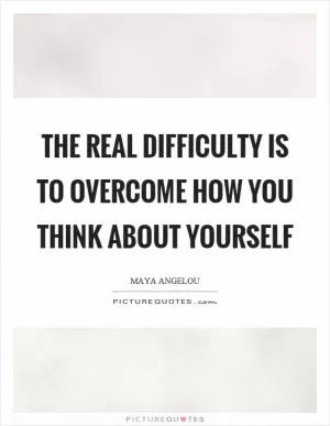 The real difficulty is to overcome how you think about yourself Picture Quote #1