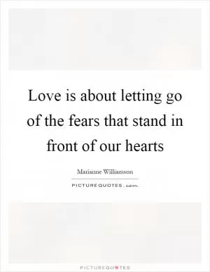 Love is about letting go of the fears that stand in front of our hearts Picture Quote #1